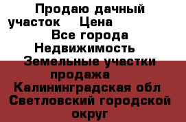 Продаю дачный участок  › Цена ­ 300 000 - Все города Недвижимость » Земельные участки продажа   . Калининградская обл.,Светловский городской округ 